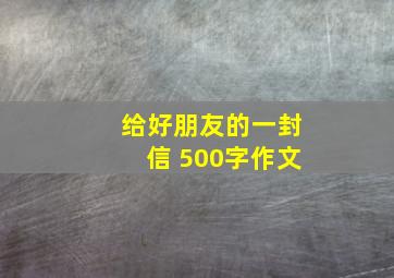 给好朋友的一封信 500字作文